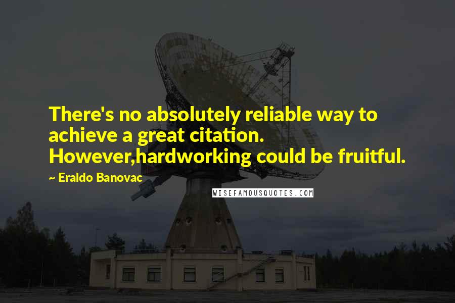 Eraldo Banovac Quotes: There's no absolutely reliable way to achieve a great citation. However,hardworking could be fruitful.
