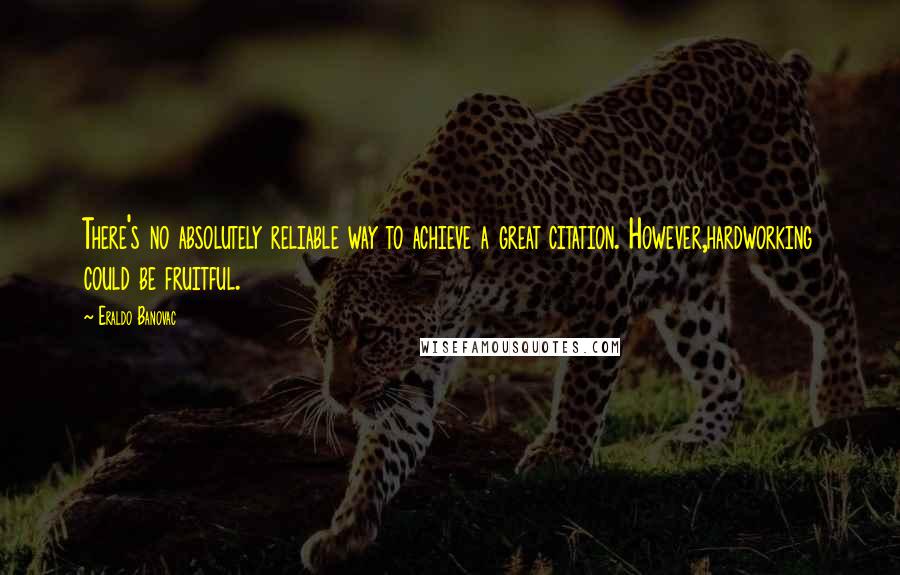 Eraldo Banovac Quotes: There's no absolutely reliable way to achieve a great citation. However,hardworking could be fruitful.