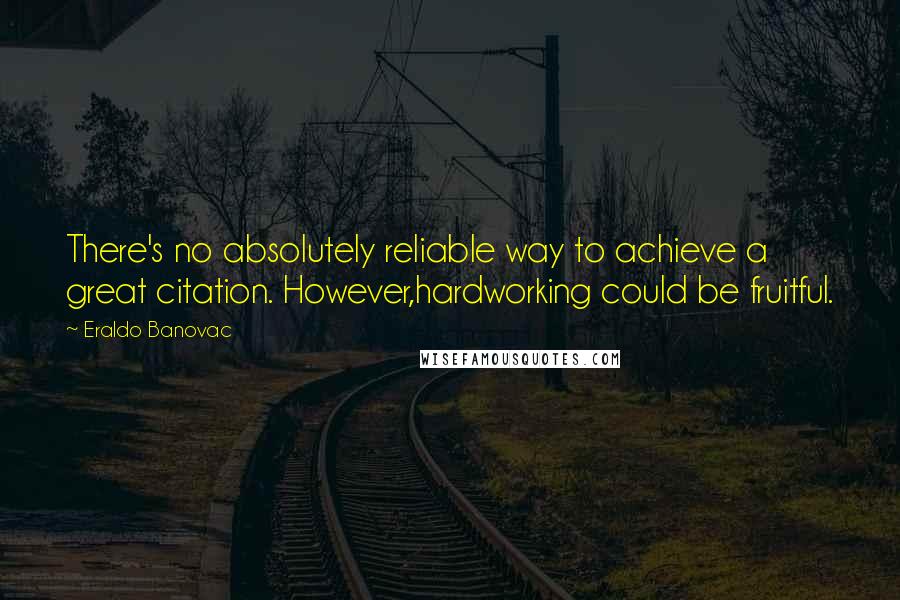 Eraldo Banovac Quotes: There's no absolutely reliable way to achieve a great citation. However,hardworking could be fruitful.