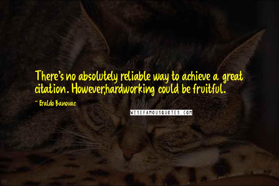 Eraldo Banovac Quotes: There's no absolutely reliable way to achieve a great citation. However,hardworking could be fruitful.