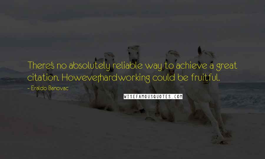 Eraldo Banovac Quotes: There's no absolutely reliable way to achieve a great citation. However,hardworking could be fruitful.