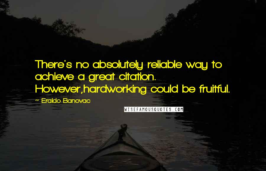 Eraldo Banovac Quotes: There's no absolutely reliable way to achieve a great citation. However,hardworking could be fruitful.
