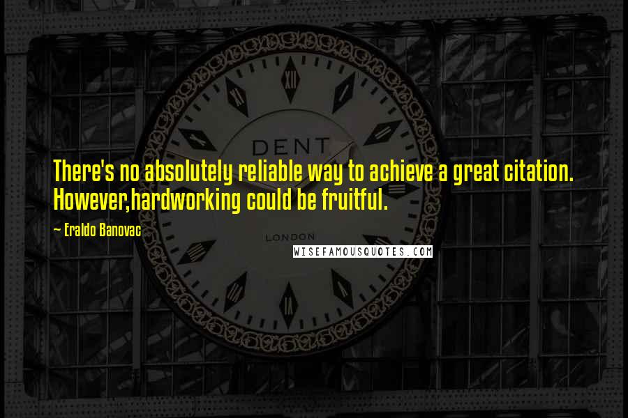 Eraldo Banovac Quotes: There's no absolutely reliable way to achieve a great citation. However,hardworking could be fruitful.