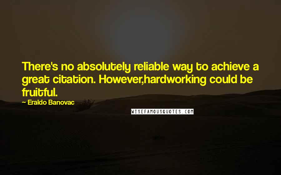 Eraldo Banovac Quotes: There's no absolutely reliable way to achieve a great citation. However,hardworking could be fruitful.