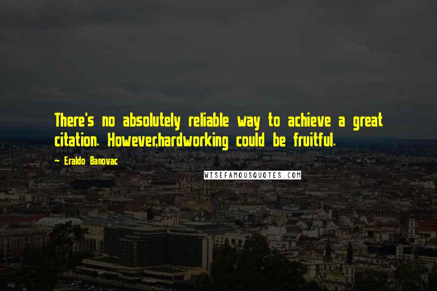 Eraldo Banovac Quotes: There's no absolutely reliable way to achieve a great citation. However,hardworking could be fruitful.