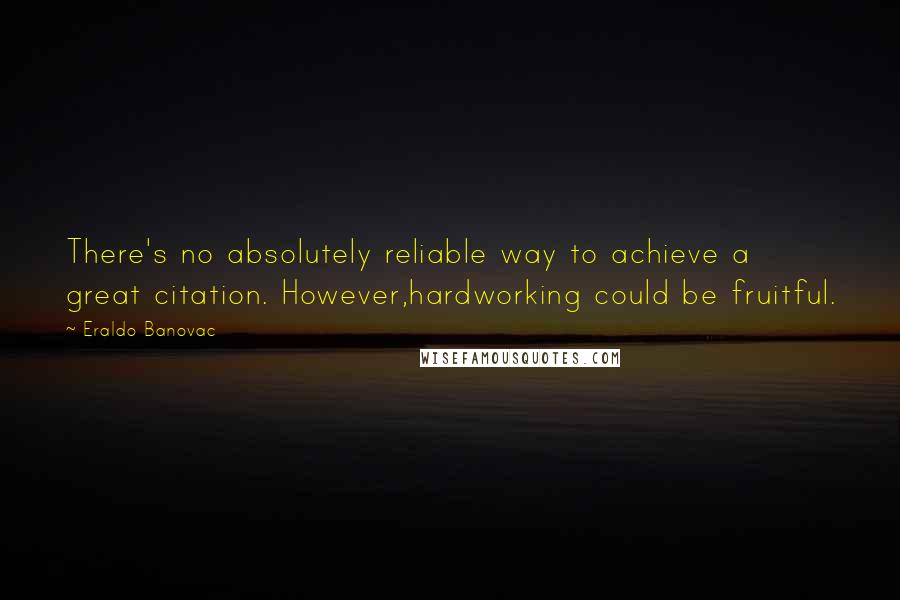 Eraldo Banovac Quotes: There's no absolutely reliable way to achieve a great citation. However,hardworking could be fruitful.