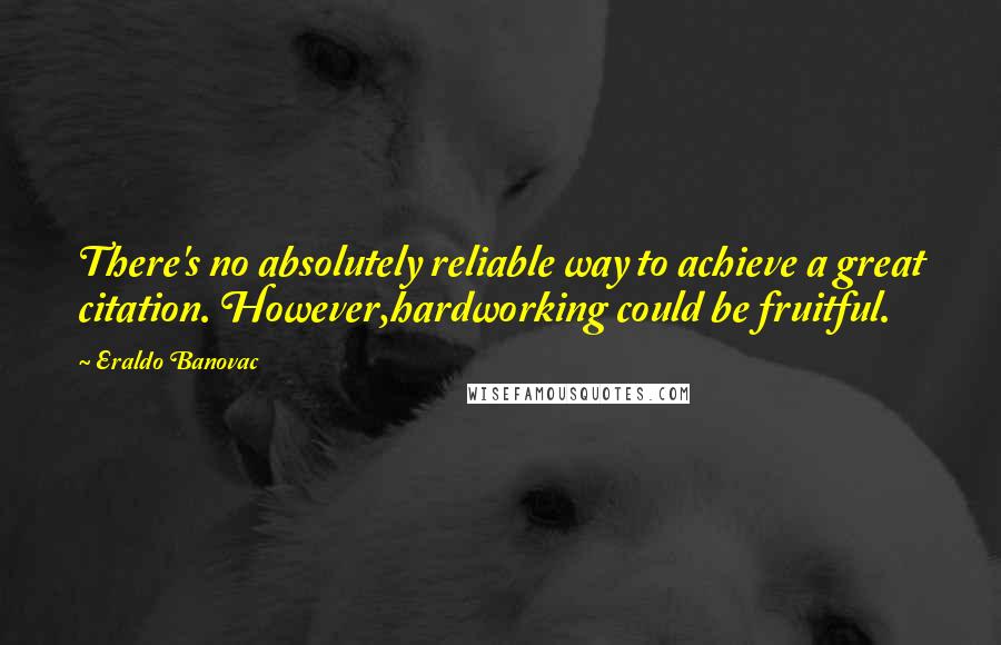 Eraldo Banovac Quotes: There's no absolutely reliable way to achieve a great citation. However,hardworking could be fruitful.
