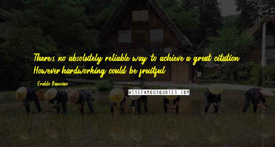 Eraldo Banovac Quotes: There's no absolutely reliable way to achieve a great citation. However,hardworking could be fruitful.