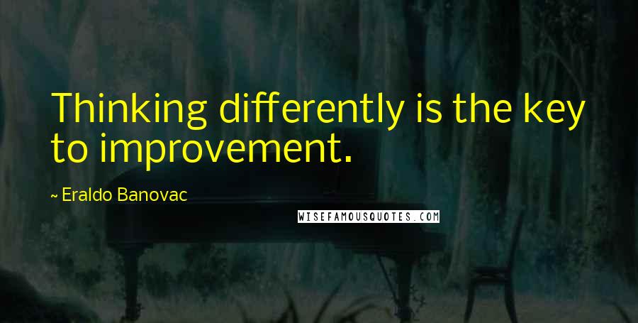 Eraldo Banovac Quotes: Thinking differently is the key to improvement.