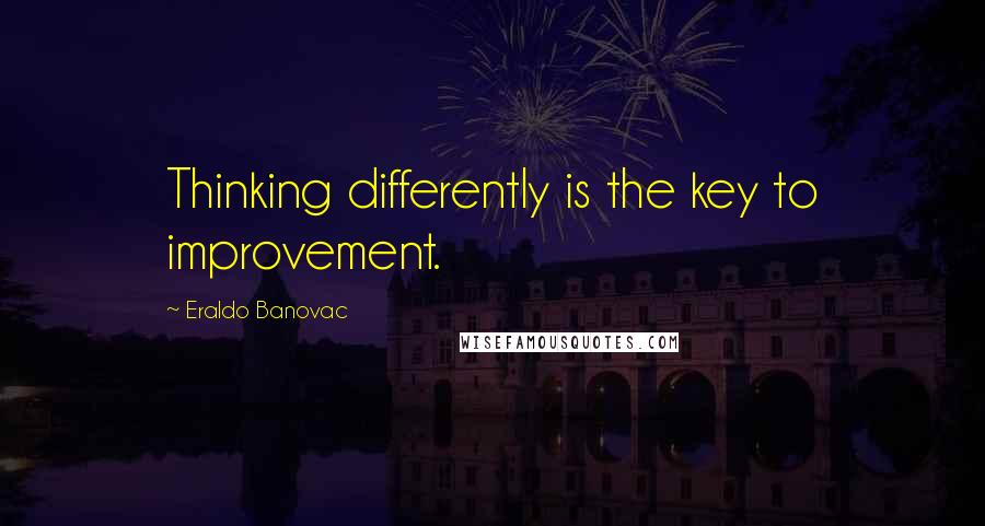 Eraldo Banovac Quotes: Thinking differently is the key to improvement.