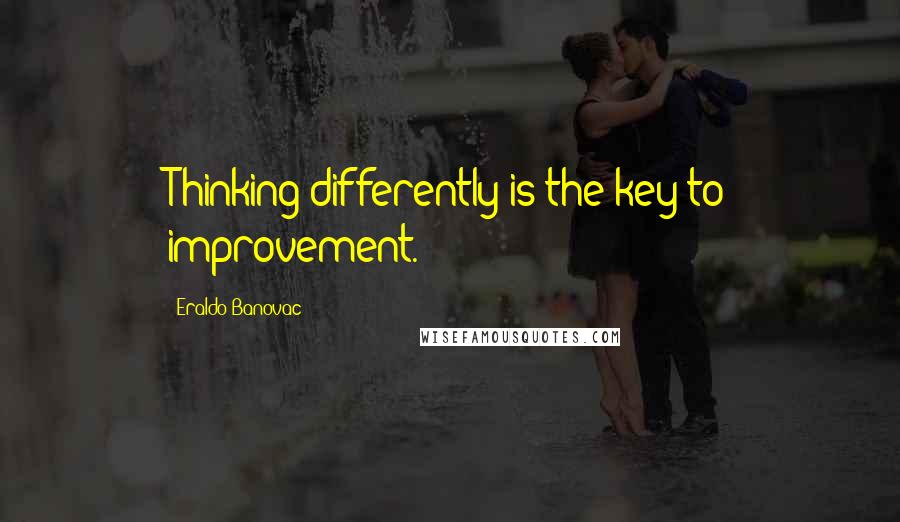 Eraldo Banovac Quotes: Thinking differently is the key to improvement.