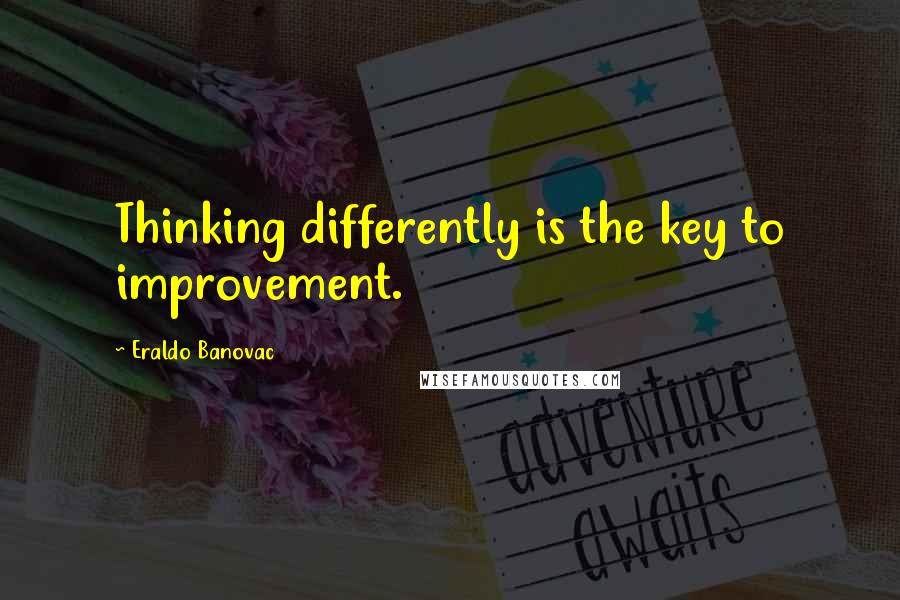 Eraldo Banovac Quotes: Thinking differently is the key to improvement.