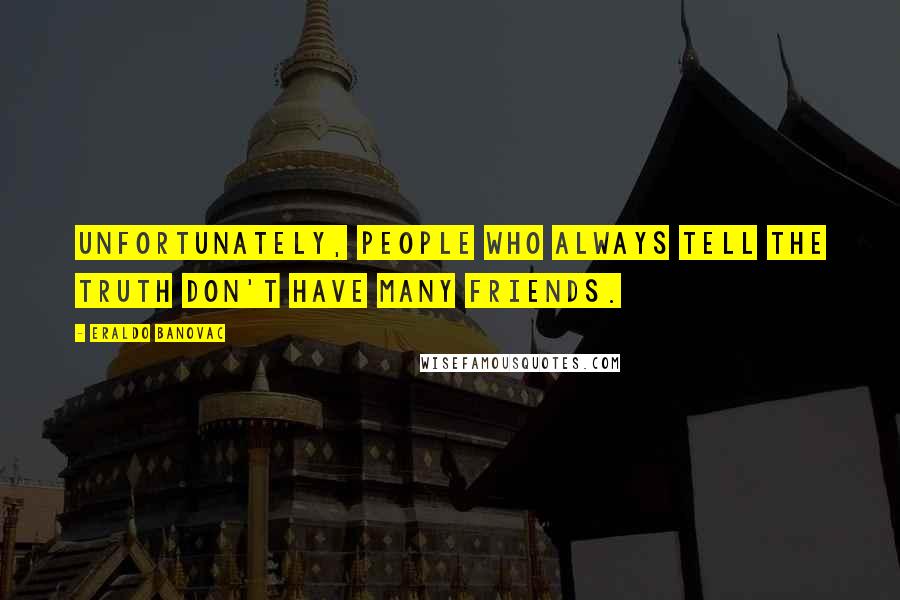 Eraldo Banovac Quotes: Unfortunately, people who always tell the truth don't have many friends.