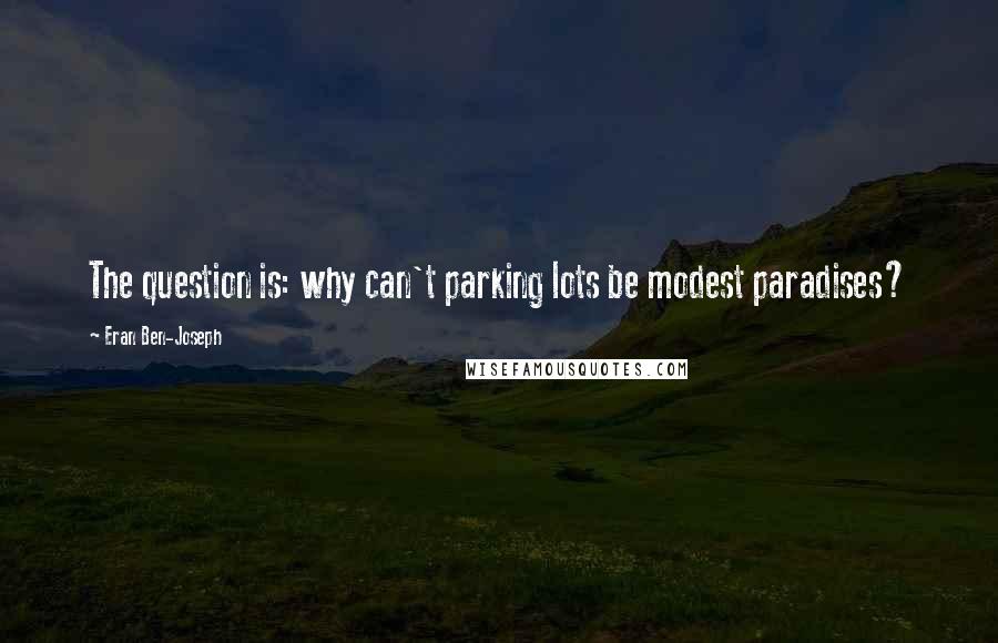 Eran Ben-Joseph Quotes: The question is: why can't parking lots be modest paradises?