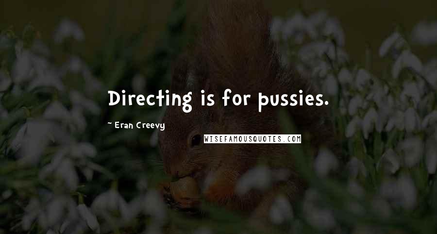 Eran Creevy Quotes: Directing is for pussies.