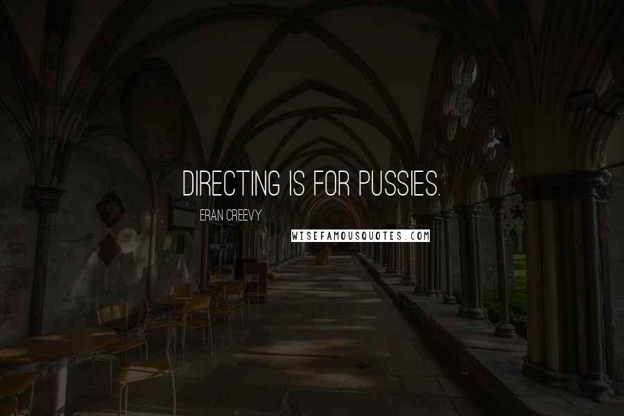 Eran Creevy Quotes: Directing is for pussies.