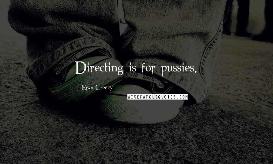 Eran Creevy Quotes: Directing is for pussies.