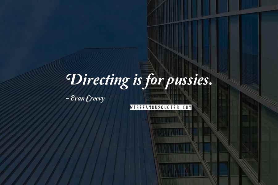 Eran Creevy Quotes: Directing is for pussies.