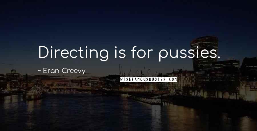 Eran Creevy Quotes: Directing is for pussies.