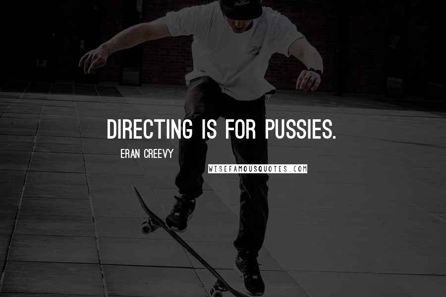 Eran Creevy Quotes: Directing is for pussies.