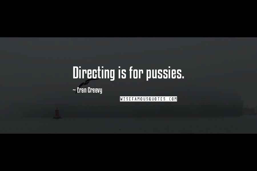 Eran Creevy Quotes: Directing is for pussies.