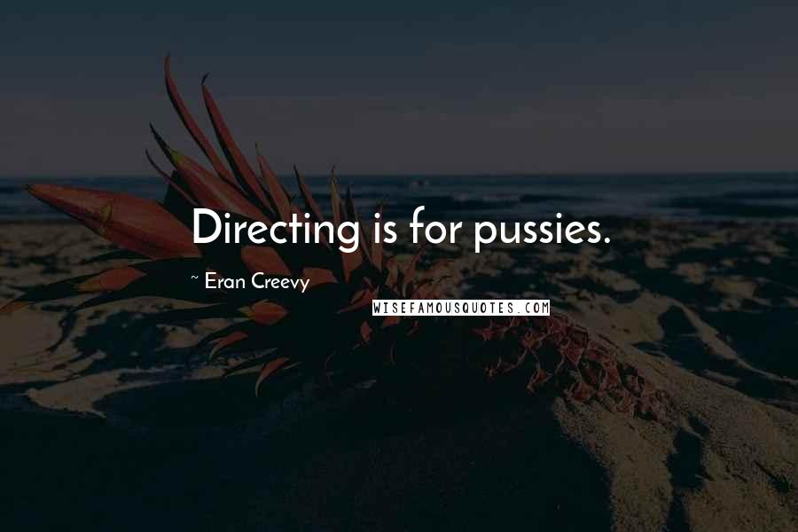 Eran Creevy Quotes: Directing is for pussies.