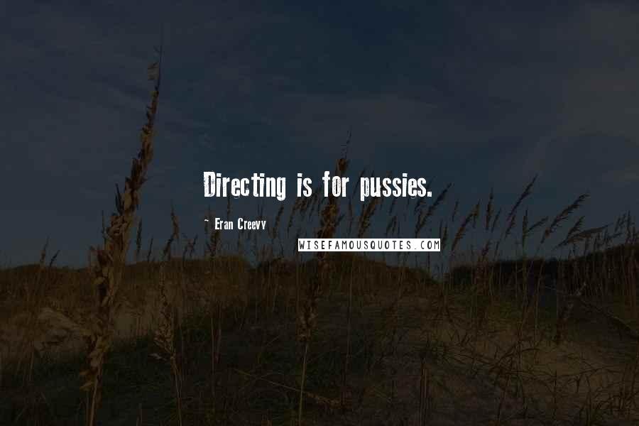 Eran Creevy Quotes: Directing is for pussies.