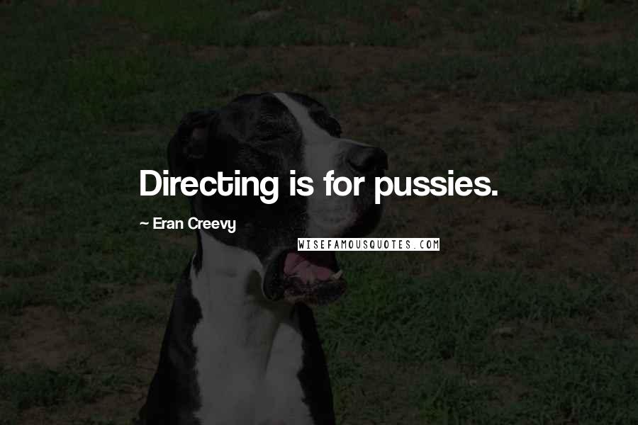 Eran Creevy Quotes: Directing is for pussies.