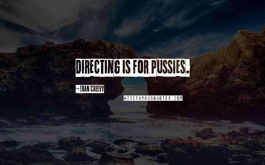 Eran Creevy Quotes: Directing is for pussies.