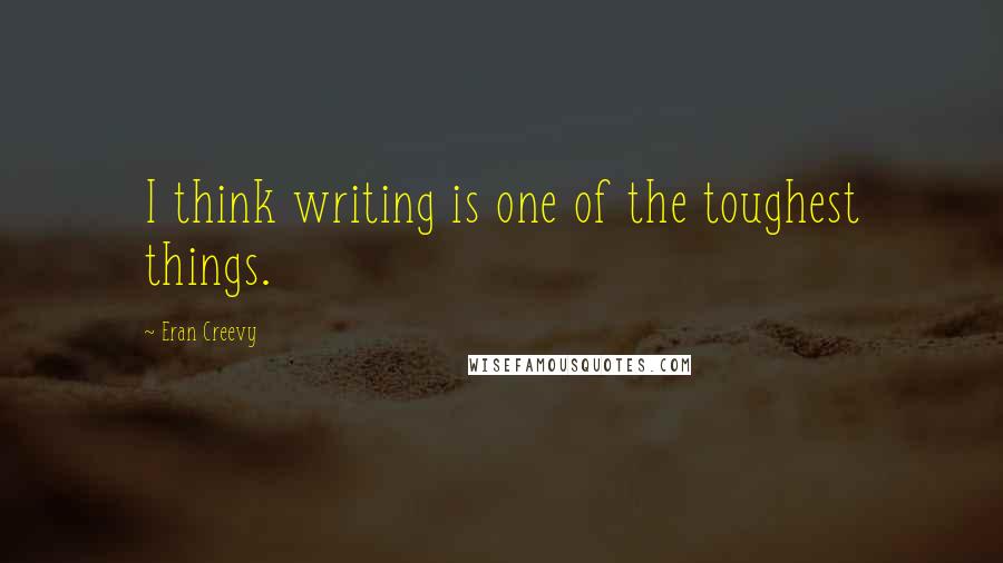 Eran Creevy Quotes: I think writing is one of the toughest things.