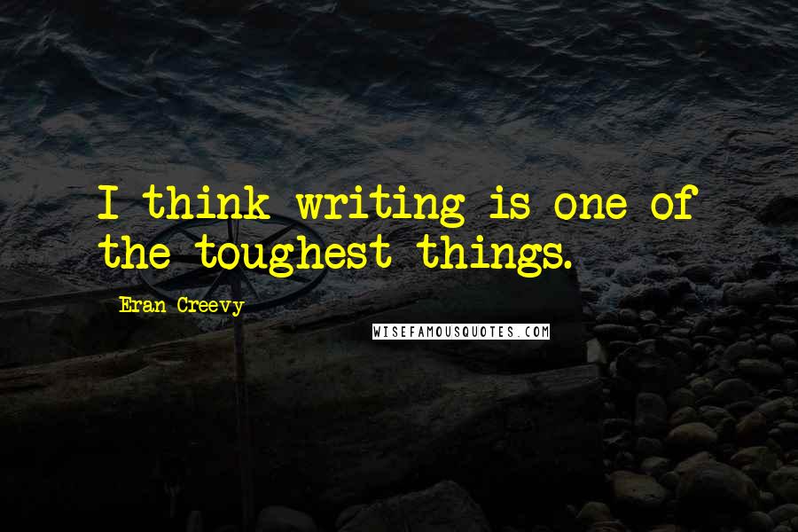 Eran Creevy Quotes: I think writing is one of the toughest things.