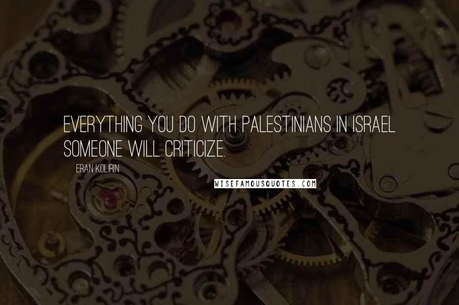 Eran Kolirin Quotes: Everything you do with Palestinians in Israel someone will criticize.