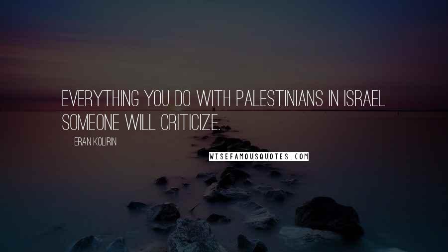 Eran Kolirin Quotes: Everything you do with Palestinians in Israel someone will criticize.