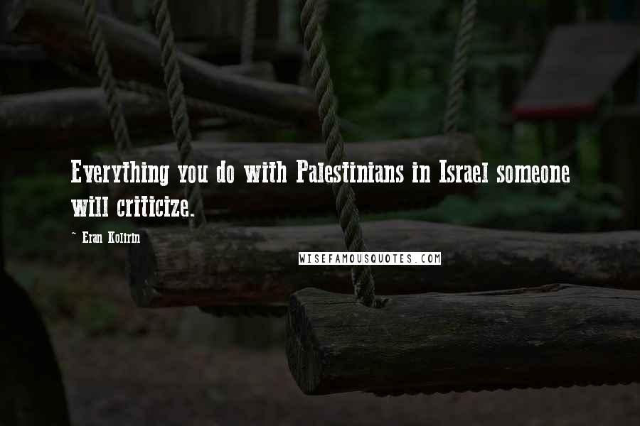 Eran Kolirin Quotes: Everything you do with Palestinians in Israel someone will criticize.