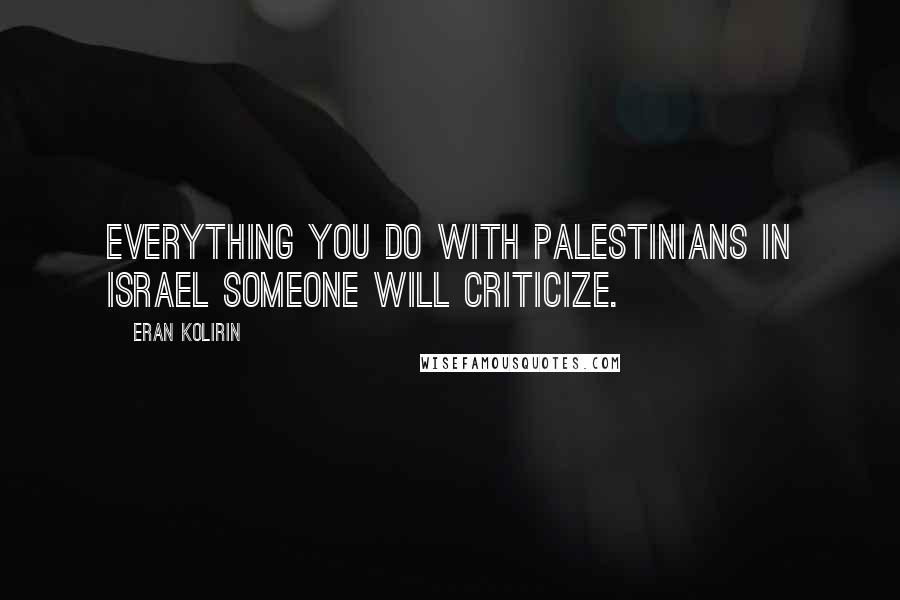 Eran Kolirin Quotes: Everything you do with Palestinians in Israel someone will criticize.