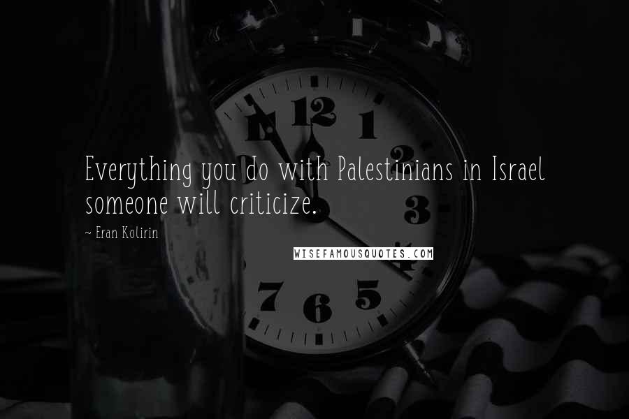 Eran Kolirin Quotes: Everything you do with Palestinians in Israel someone will criticize.