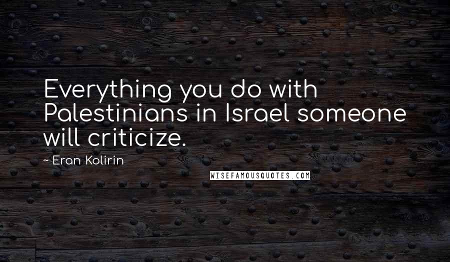 Eran Kolirin Quotes: Everything you do with Palestinians in Israel someone will criticize.