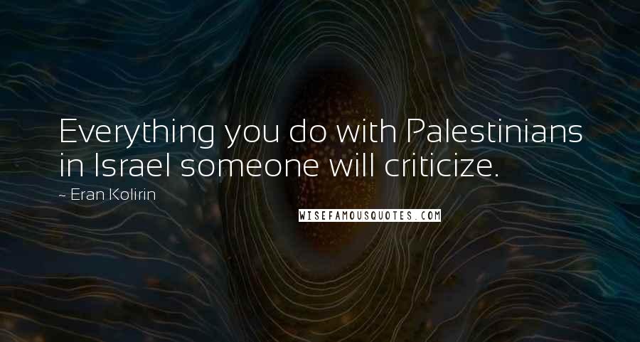 Eran Kolirin Quotes: Everything you do with Palestinians in Israel someone will criticize.