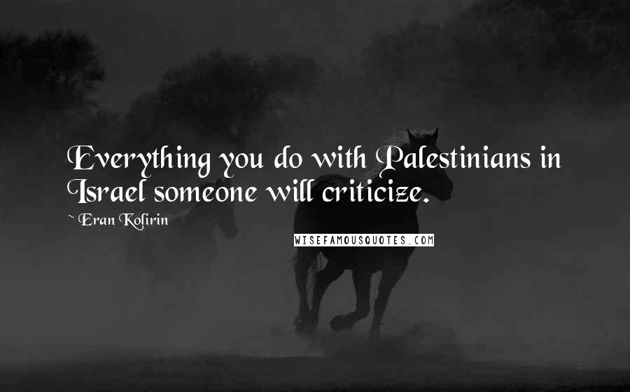 Eran Kolirin Quotes: Everything you do with Palestinians in Israel someone will criticize.