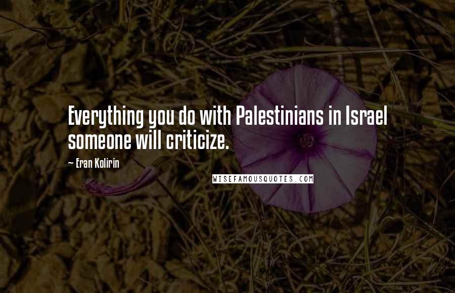 Eran Kolirin Quotes: Everything you do with Palestinians in Israel someone will criticize.