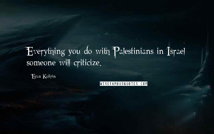 Eran Kolirin Quotes: Everything you do with Palestinians in Israel someone will criticize.