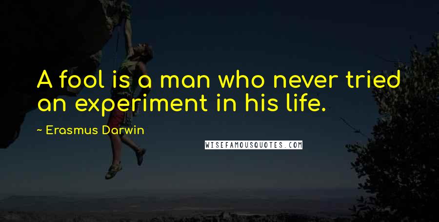 Erasmus Darwin Quotes: A fool is a man who never tried an experiment in his life.