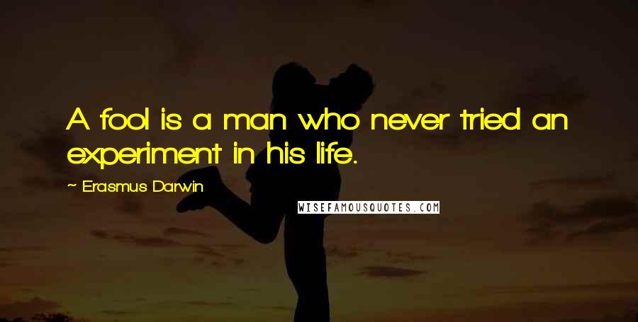 Erasmus Darwin Quotes: A fool is a man who never tried an experiment in his life.