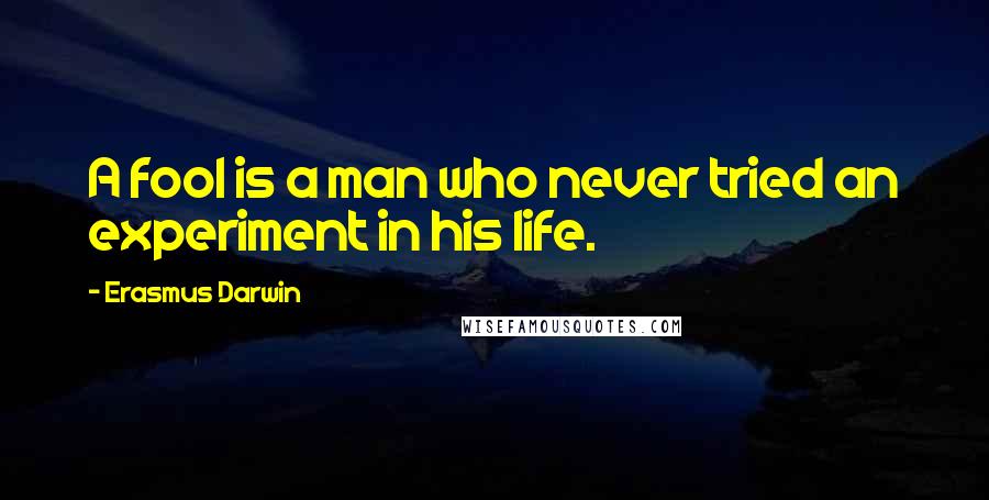 Erasmus Darwin Quotes: A fool is a man who never tried an experiment in his life.