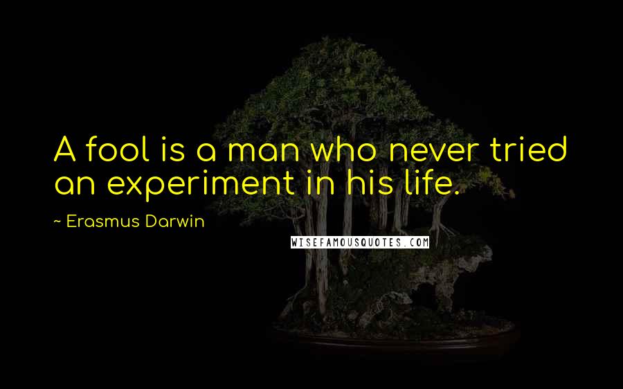 Erasmus Darwin Quotes: A fool is a man who never tried an experiment in his life.