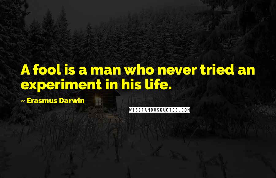 Erasmus Darwin Quotes: A fool is a man who never tried an experiment in his life.