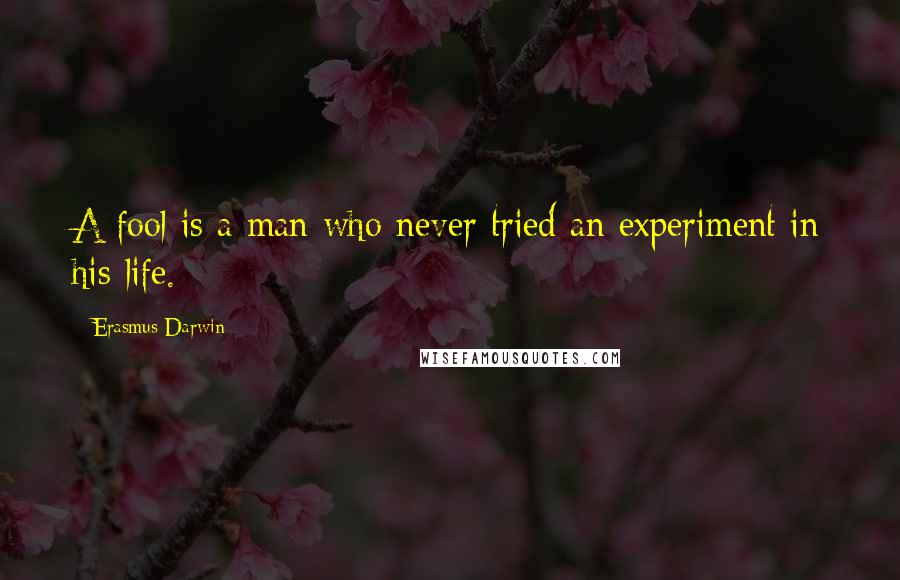 Erasmus Darwin Quotes: A fool is a man who never tried an experiment in his life.