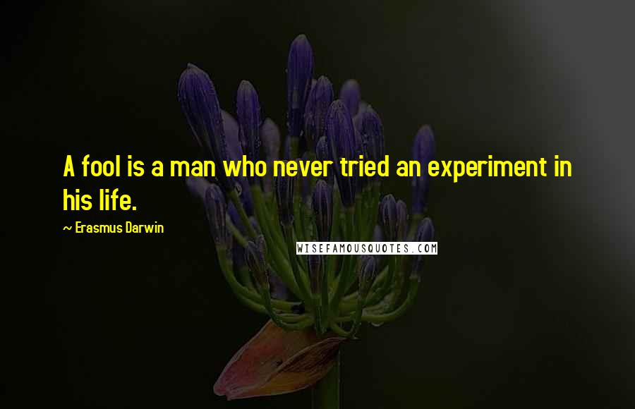Erasmus Darwin Quotes: A fool is a man who never tried an experiment in his life.