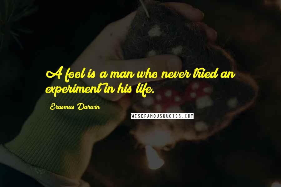 Erasmus Darwin Quotes: A fool is a man who never tried an experiment in his life.