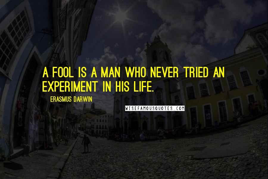 Erasmus Darwin Quotes: A fool is a man who never tried an experiment in his life.